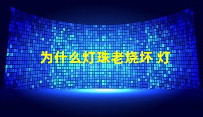 为什么灯珠老烧坏 灯管为什么老烧坏